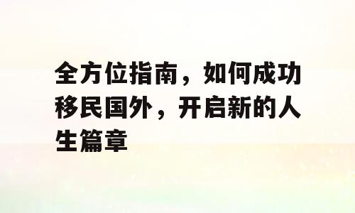 全方位指南，如何成功移民国外，开启新的人生篇章