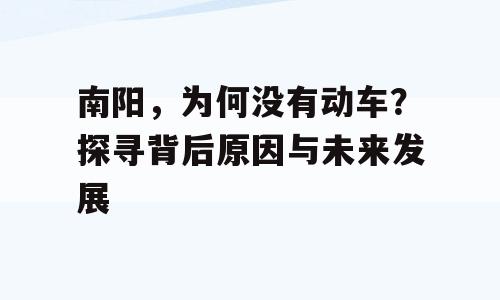 南阳，为何没有动车？探寻背后原因与未来发展