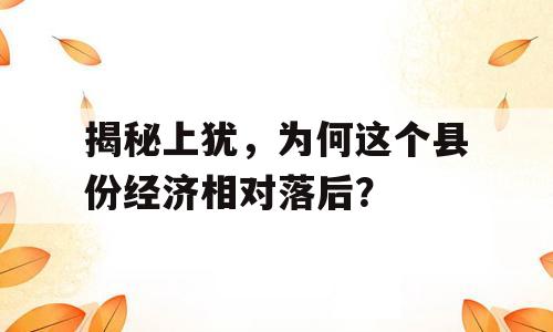 揭秘上犹，为何这个县份经济相对落后？