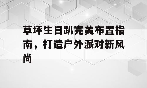 草坪生日趴完美布置指南，打造户外派对新风尚