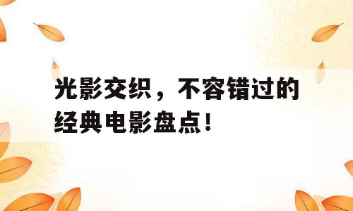 光影交织，不容错过的经典电影盘点！
