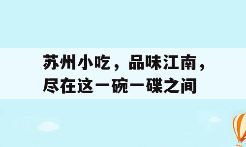 苏州小吃，品味江南，尽在这一碗一碟之间