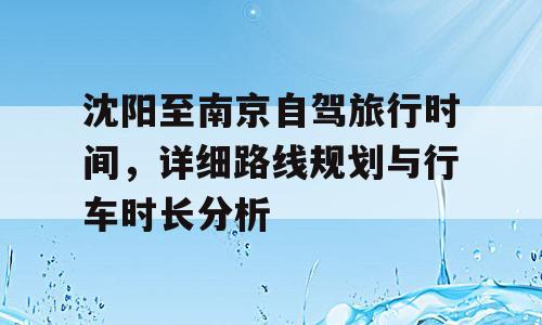 沈阳至南京自驾旅行时间，详细路线规划与行车时长分析