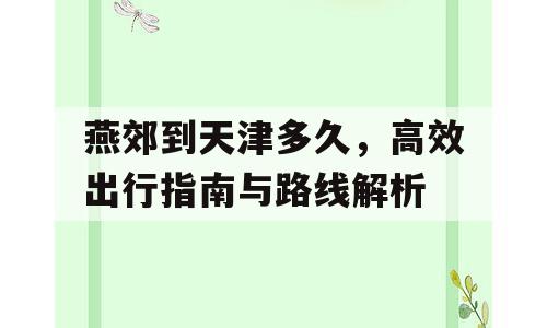 燕郊到天津多久，高效出行指南与路线解析