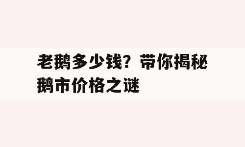 老鹅多少钱？带你揭秘鹅市价格之谜