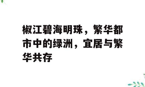 椒江碧海明珠，繁华都市中的绿洲，宜居与繁华共存