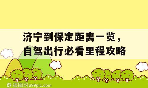 济宁到保定距离一览，自驾出行必看里程攻略