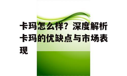 卡玛怎么样？深度解析卡玛的优缺点与市场表现