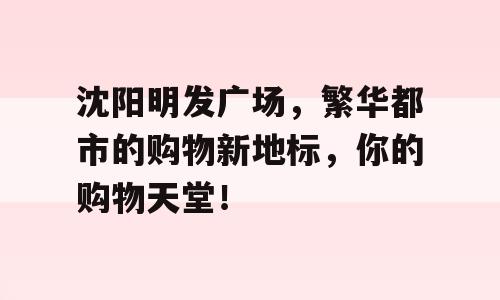 沈阳明发广场，繁华都市的购物新地标，你的购物天堂！