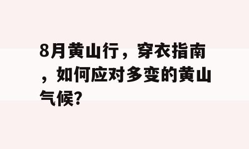 8月黄山行，穿衣指南，如何应对多变的黄山气候？