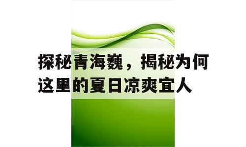 探秘青海巍，揭秘为何这里的夏日凉爽宜人