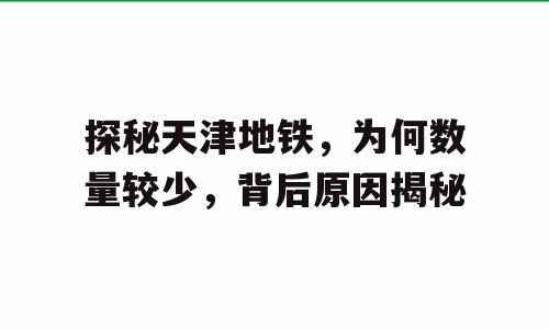 探秘天津地铁，为何数量较少，背后原因揭秘
