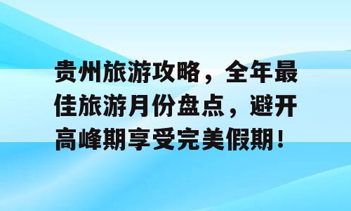 贵州旅游攻略，全年最佳旅游月份盘点，避开高峰期享受完美假期！