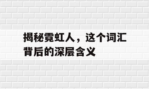 揭秘霓虹人，这个词汇背后的深层含义