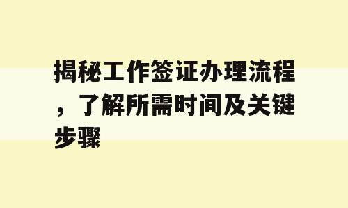 揭秘工作签证办理流程，了解所需时间及关键步骤