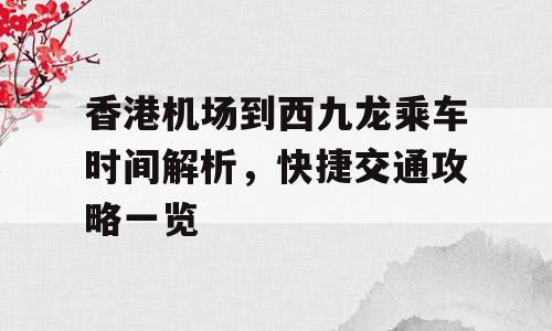 香港机场到西九龙乘车时间解析，快捷交通攻略一览