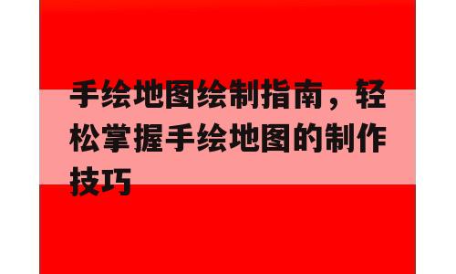 手绘地图绘制指南，轻松掌握手绘地图的制作技巧