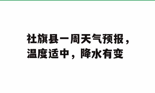 社旗县一周天气预报，温度适中，降水有变