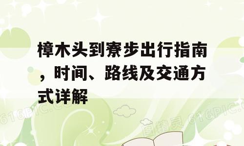 樟木头到寮步出行指南，时间、路线及交通方式详解