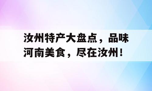 汝州特产大盘点，品味河南美食，尽在汝州！