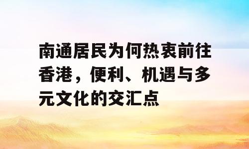 南通居民为何热衷前往香港，便利、机遇与多元文化的交汇点