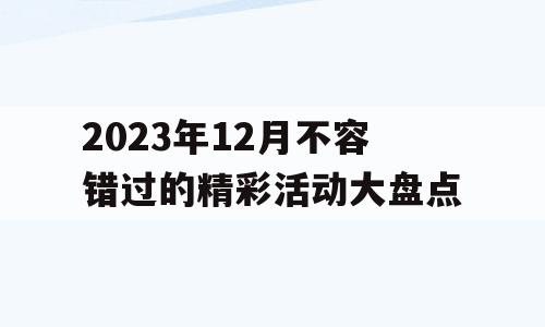 2023年12月不容错过的精彩活动大盘点