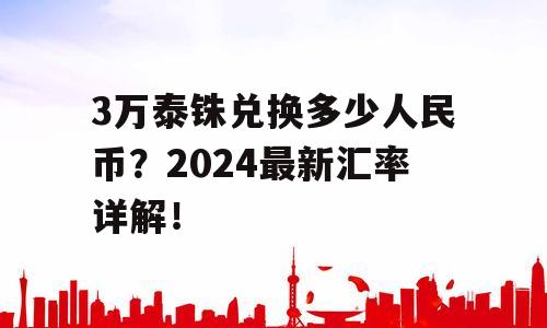 3万泰铢兑换多少人民币？2024最新汇率详解！