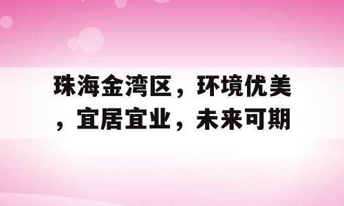 珠海金湾区，环境优美，宜居宜业，未来可期