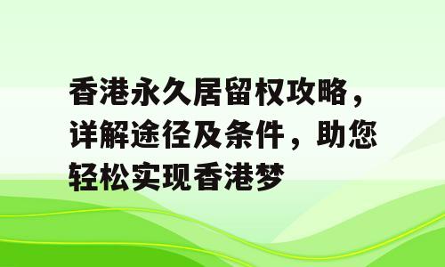 香港永久居留权攻略，详解途径及条件，助您轻松实现香港梦