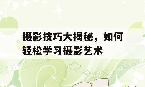 摄影技巧大揭秘，如何轻松学习摄影艺术