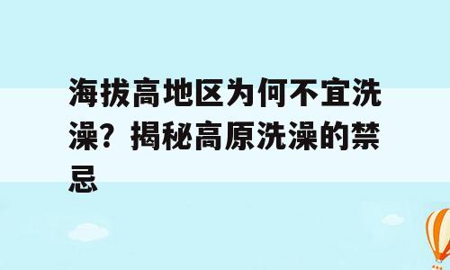 海拔高地区为何不宜洗澡？揭秘高原洗澡的禁忌