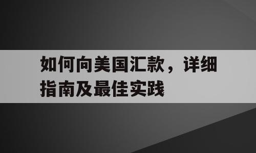 如何向美国汇款，详细指南及最佳实践