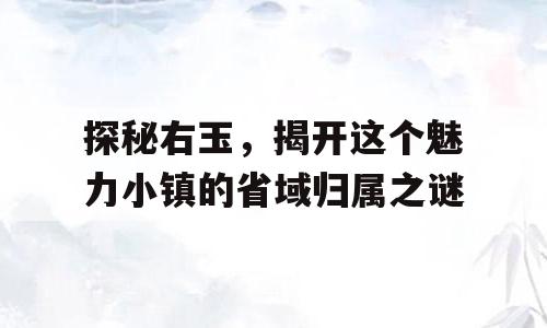 探秘右玉，揭开这个魅力小镇的省域归属之谜