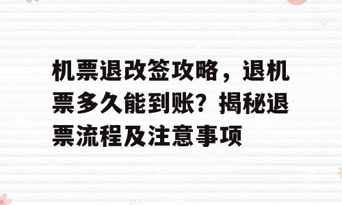 机票退改签攻略，退机票多久能到账？揭秘退票流程及注意事项