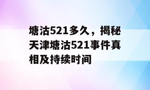 塘沽521多久，揭秘天津塘沽521事件真相及持续时间
