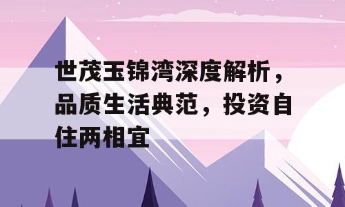 世茂玉锦湾深度解析，品质生活典范，投资自住两相宜
