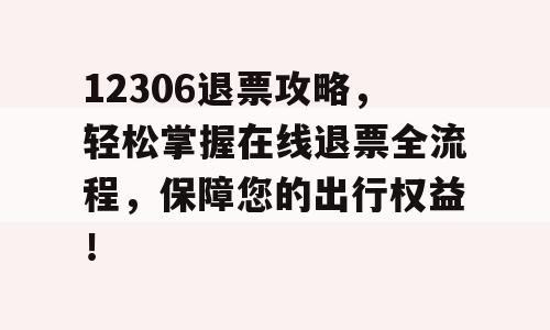 12306退票攻略，轻松掌握在线退票全流程，保障您的出行权益！