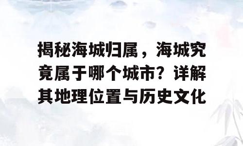 揭秘海城归属，海城究竟属于哪个城市？详解其地理位置与历史文化