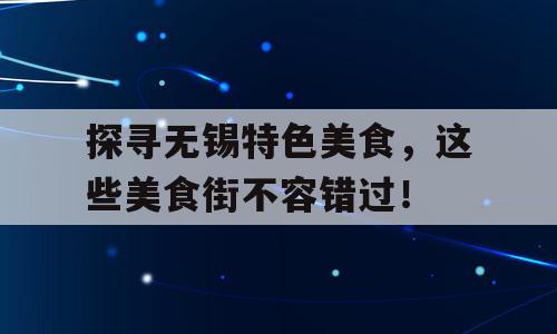 探寻无锡特色美食，这些美食街不容错过！