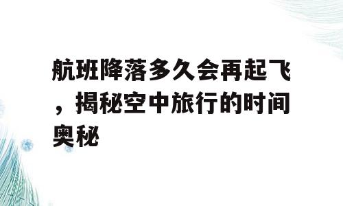 航班降落多久会再起飞，揭秘空中旅行的时间奥秘