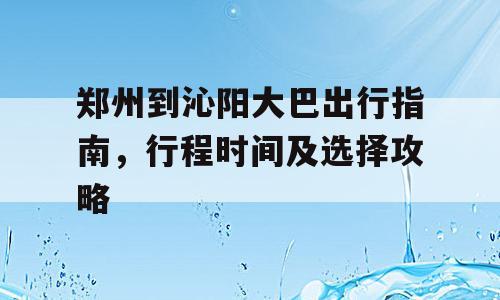郑州到沁阳大巴出行指南，行程时间及选择攻略