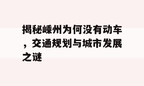 揭秘嵊州为何没有动车，交通规划与城市发展之谜