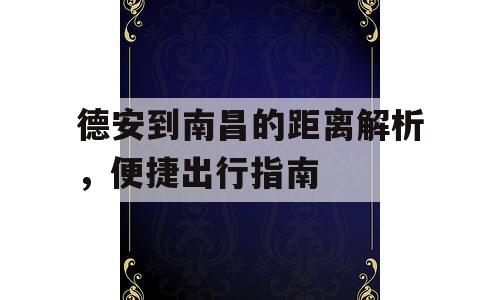 德安到南昌的距离解析，便捷出行指南
