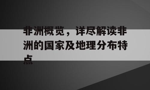 非洲概览，详尽解读非洲的国家及地理分布特点