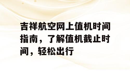 吉祥航空网上值机时间指南，了解值机截止时间，轻松出行
