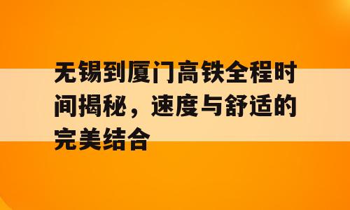 无锡到厦门高铁全程时间揭秘，速度与舒适的完美结合