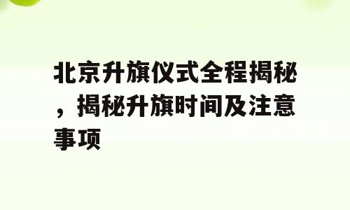 北京升旗仪式全程揭秘，揭秘升旗时间及注意事项