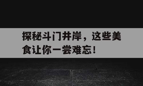 探秘斗门井岸，这些美食让你一尝难忘！