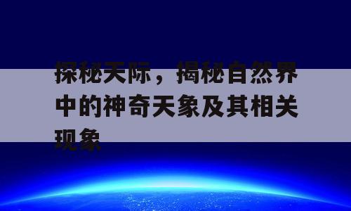 探秘天际，揭秘自然界中的神奇天象及其相关现象