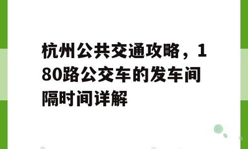 杭州公共交通攻略，180路公交车的发车间隔时间详解